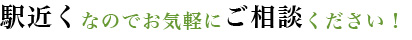 駅近くなのでお気軽にご相談ください！